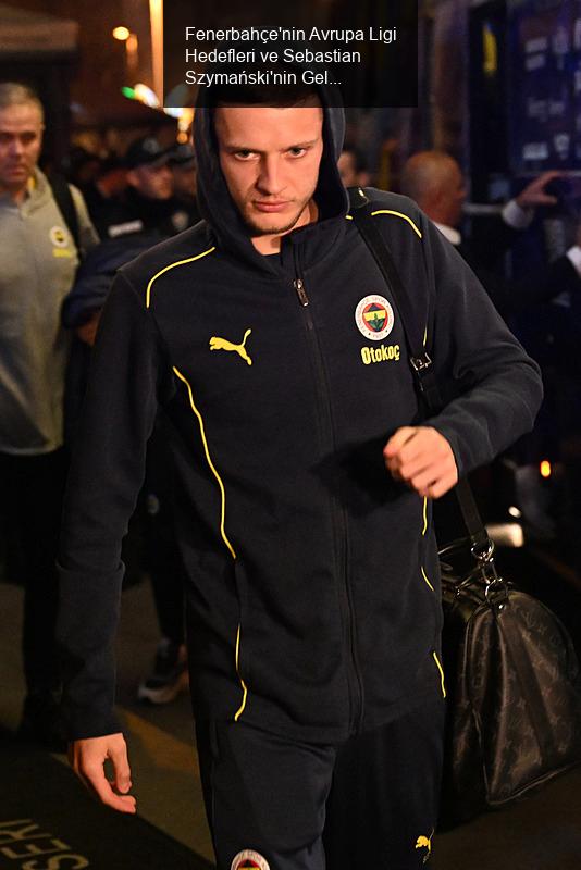 Fenerbahçe'nin Avrupa Ligi Hedefleri ve Sebastian Szymański'nin Geleceği