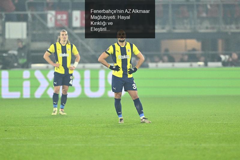 Fenerbahçe'nin AZ Alkmaar Mağlubiyeti: Hayal Kırıklığı ve Eleştiriler