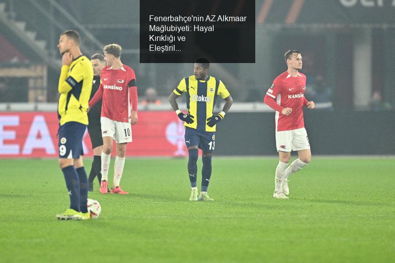 Fenerbahçe'nin AZ Alkmaar Mağlubiyeti: Hayal Kırıklığı ve Eleştiriler