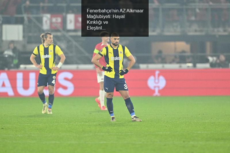 Fenerbahçe'nin AZ Alkmaar Mağlubiyeti: Hayal Kırıklığı ve Eleştiriler