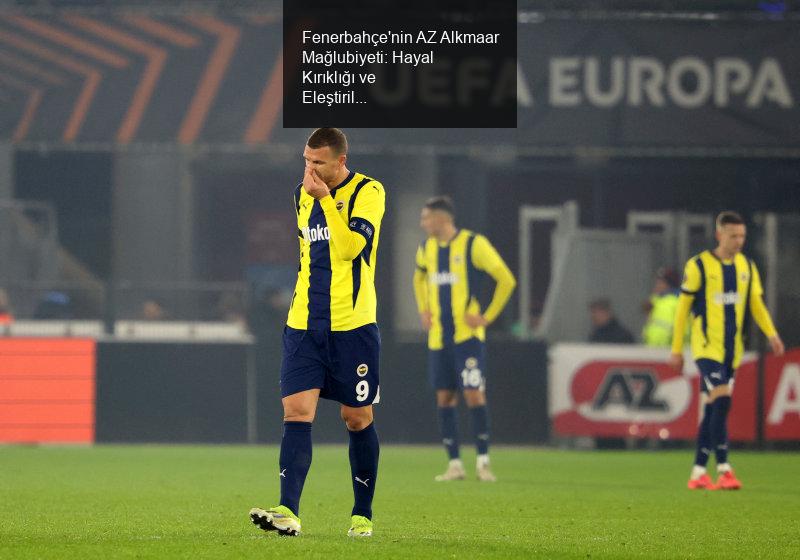 Fenerbahçe'nin AZ Alkmaar Mağlubiyeti: Hayal Kırıklığı ve Eleştiriler