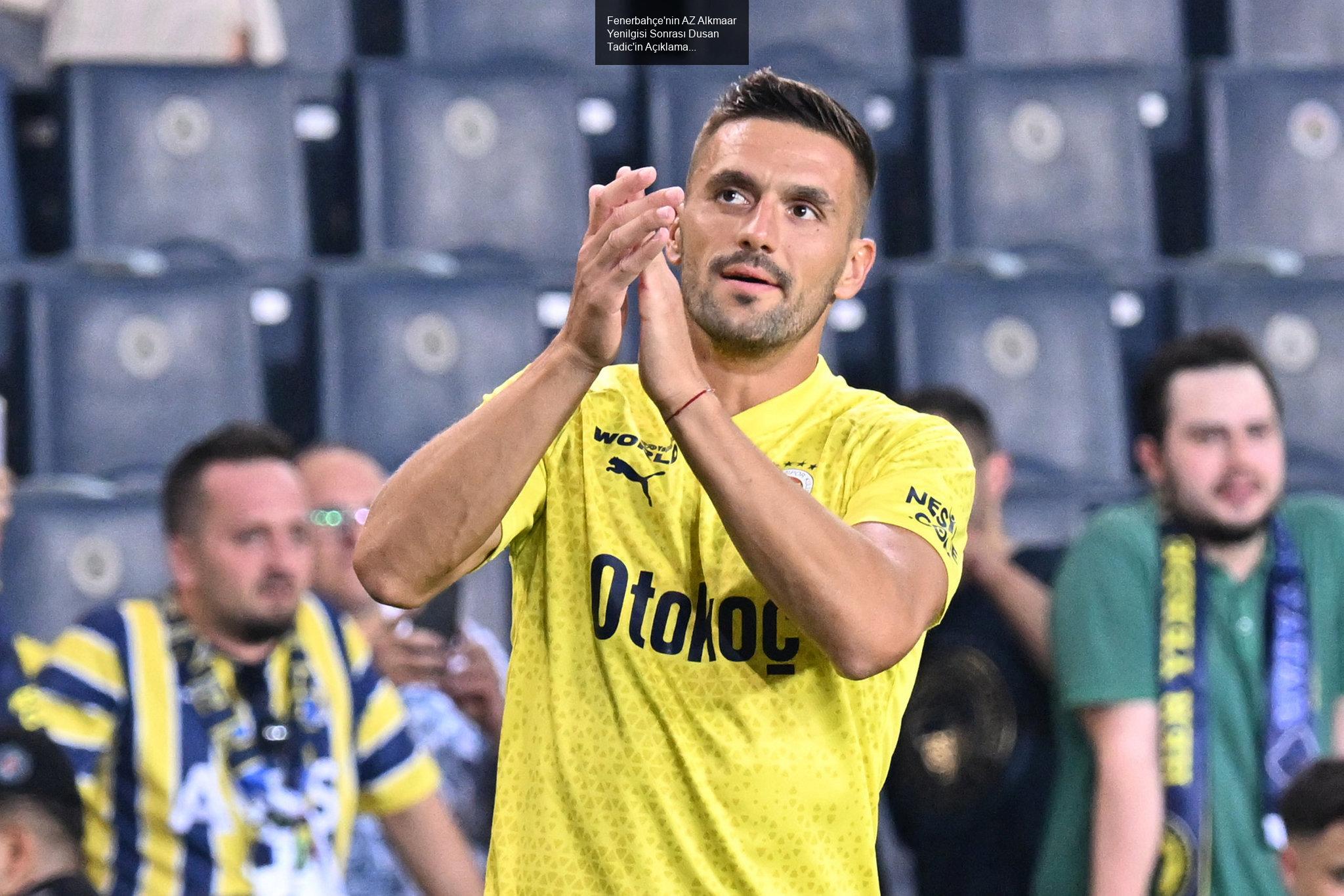 Fenerbahçe'nin AZ Alkmaar Yenilgisi Sonrası Dusan Tadic'in Açıklamaları