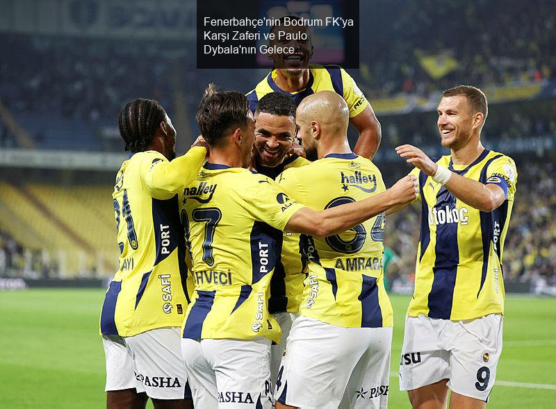 Fenerbahçe'nin Bodrum FK'ya Karşı Zaferi ve Paulo Dybala'nın Geleceği