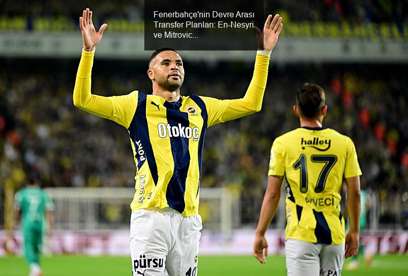 Fenerbahçe'nin Devre Arası Transfer Planları: En-Nesyri ve Mitrovic İddiaları