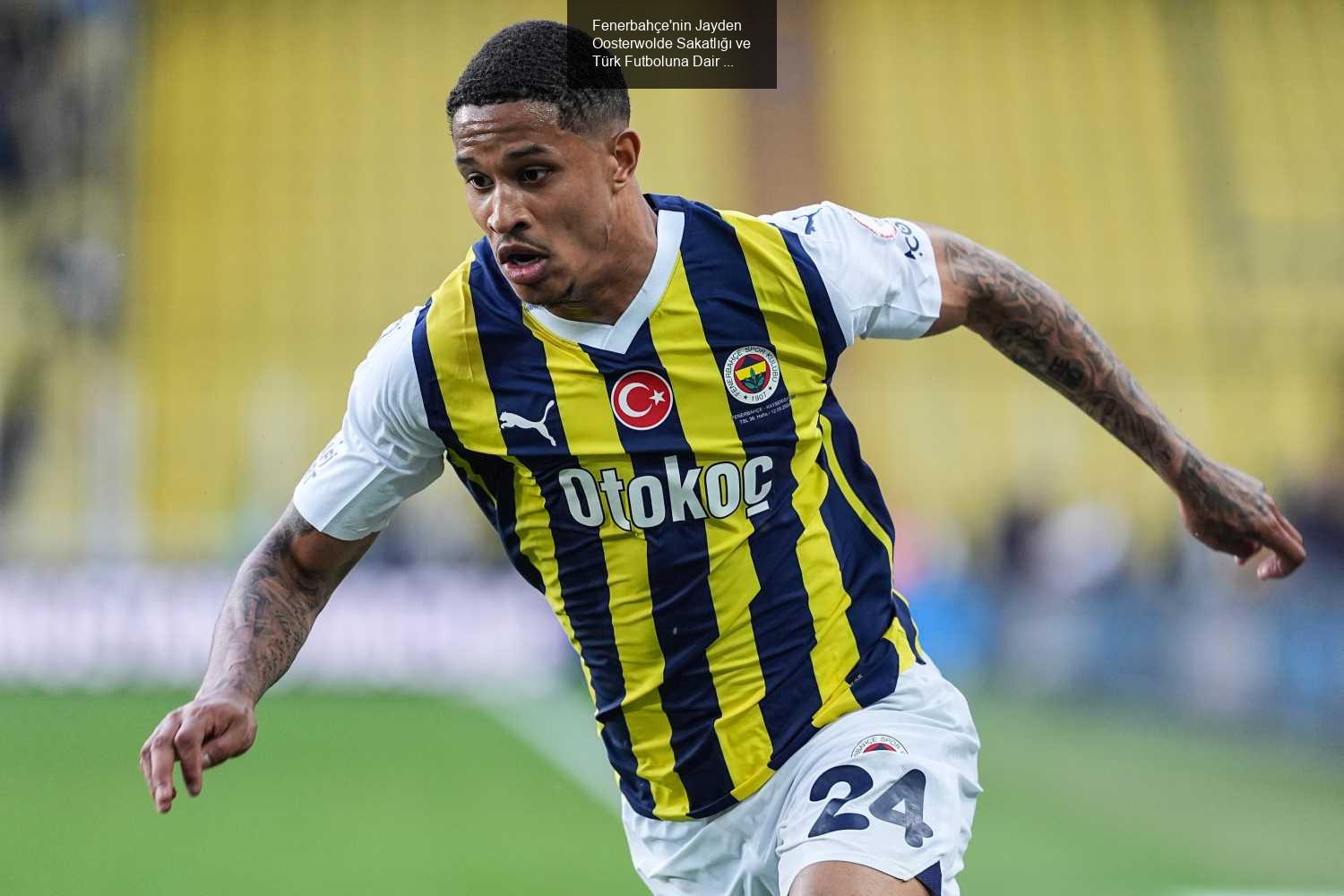 Fenerbahçe'nin Jayden Oosterwolde Sakatlığı ve Türk Futboluna Dair Düşünceler