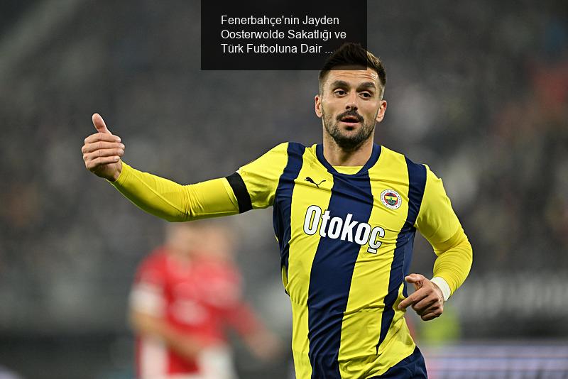 Fenerbahçe'nin Jayden Oosterwolde Sakatlığı ve Türk Futboluna Dair Düşünceler