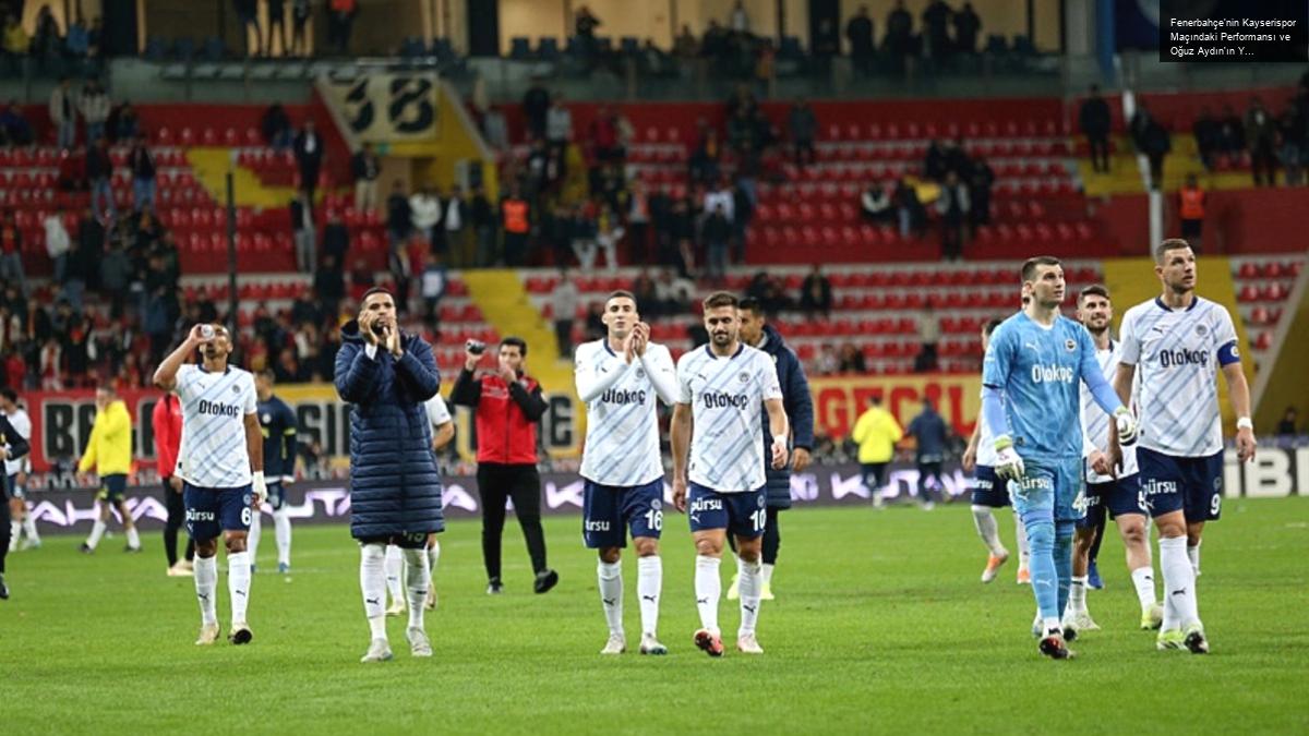 Fenerbahçe’nin Kayserispor Maçındaki Performansı ve Oğuz Aydın’ın Yükselişi