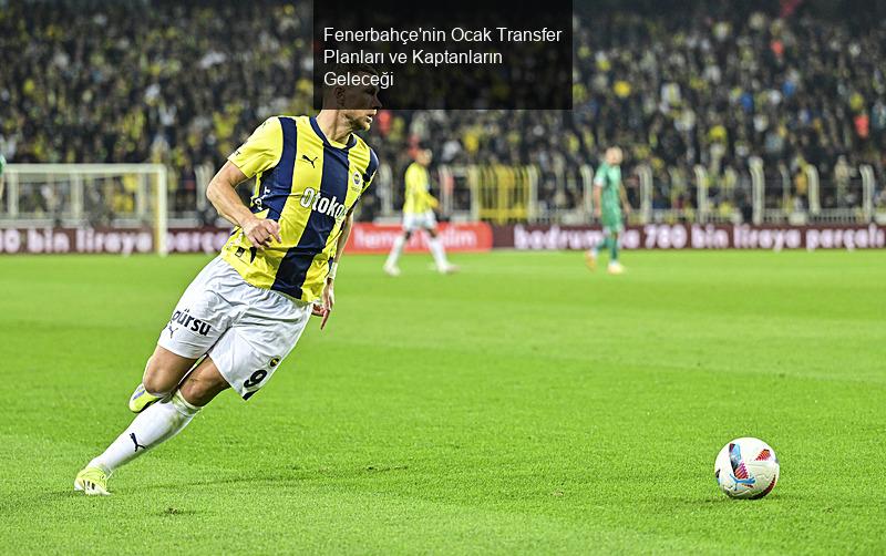 Fenerbahçe'nin Ocak Transfer Planları ve Kaptanların Geleceği