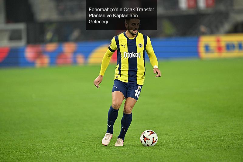 Fenerbahçe'nin Ocak Transfer Planları ve Kaptanların Geleceği