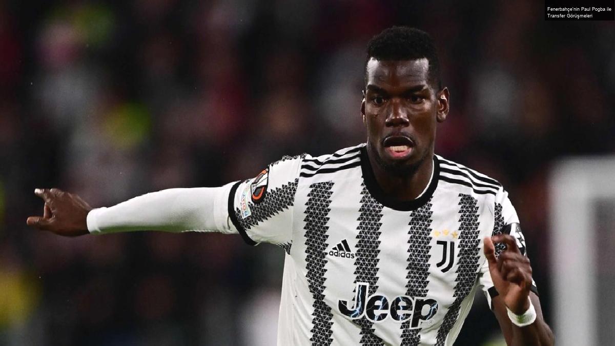 Fenerbahçe’nin Paul Pogba ile Transfer Görüşmeleri