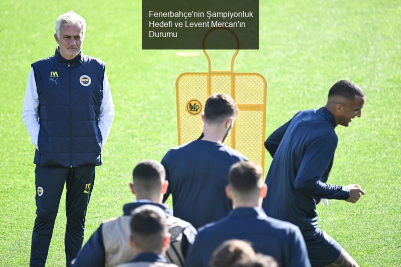 Fenerbahçe'nin Şampiyonluk Hedefi ve Levent Mercan'ın Durumu