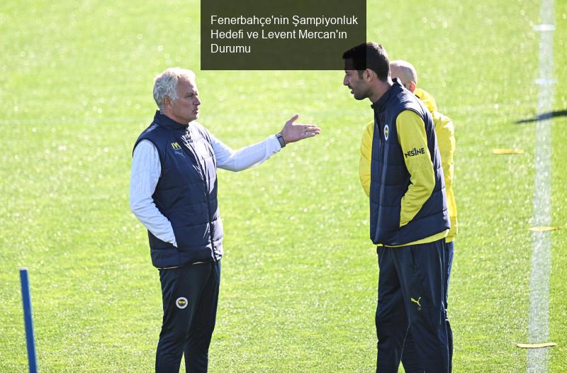 Fenerbahçe'nin Şampiyonluk Hedefi ve Levent Mercan'ın Durumu