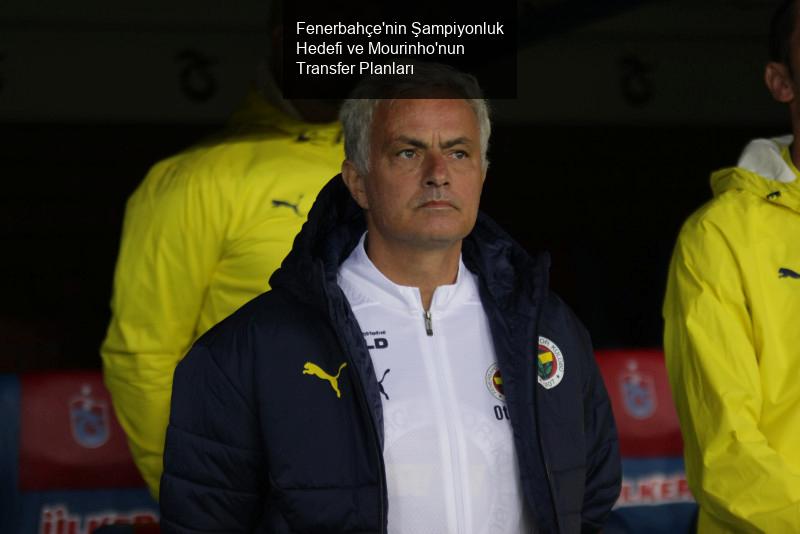 Fenerbahçe'nin Şampiyonluk Hedefi ve Mourinho'nun Transfer Planları