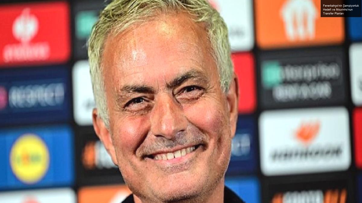 Fenerbahçe’nin Şampiyonluk Hedefi ve Mourinho’nun Transfer Planları