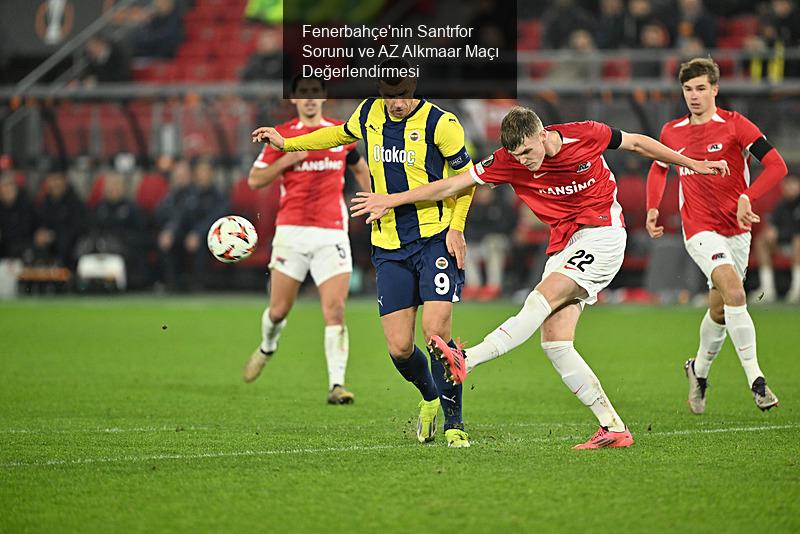 Fenerbahçe'nin Santrfor Sorunu ve AZ Alkmaar Maçı Değerlendirmesi