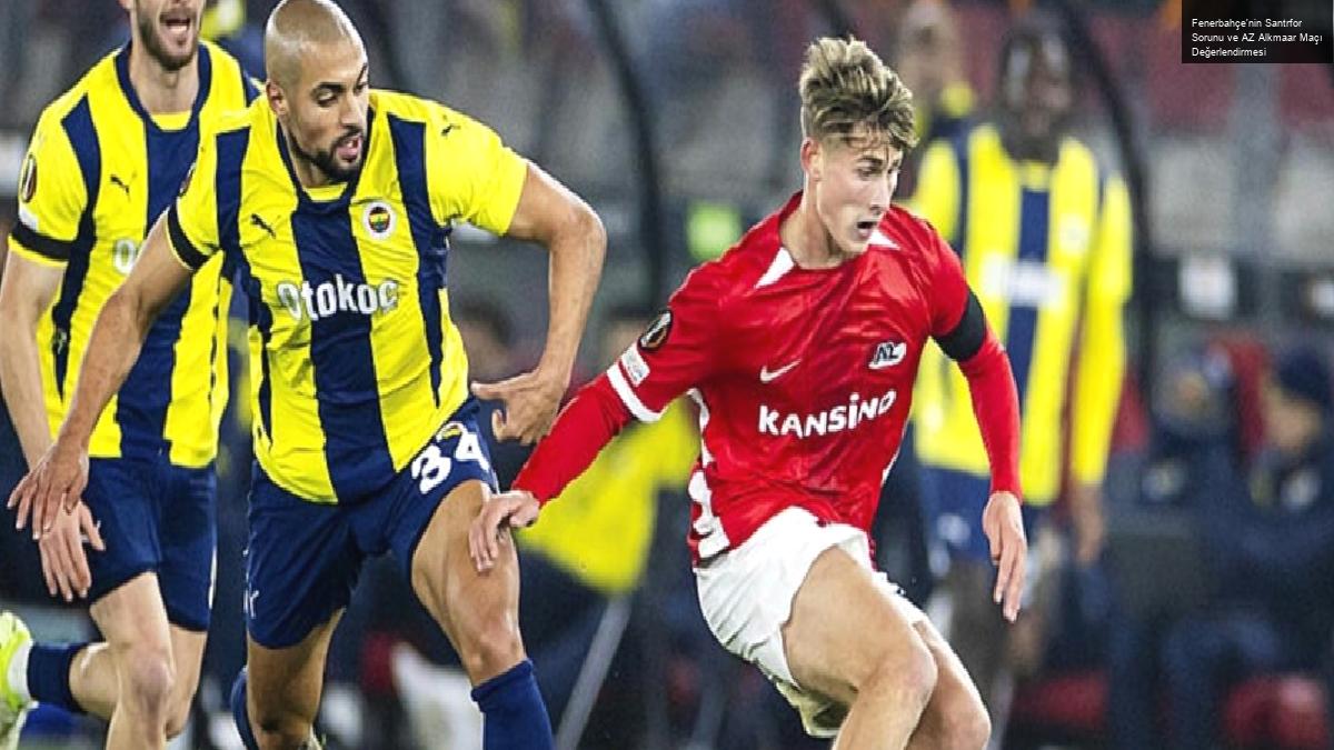 Fenerbahçe’nin Santrfor Sorunu ve AZ Alkmaar Maçı Değerlendirmesi