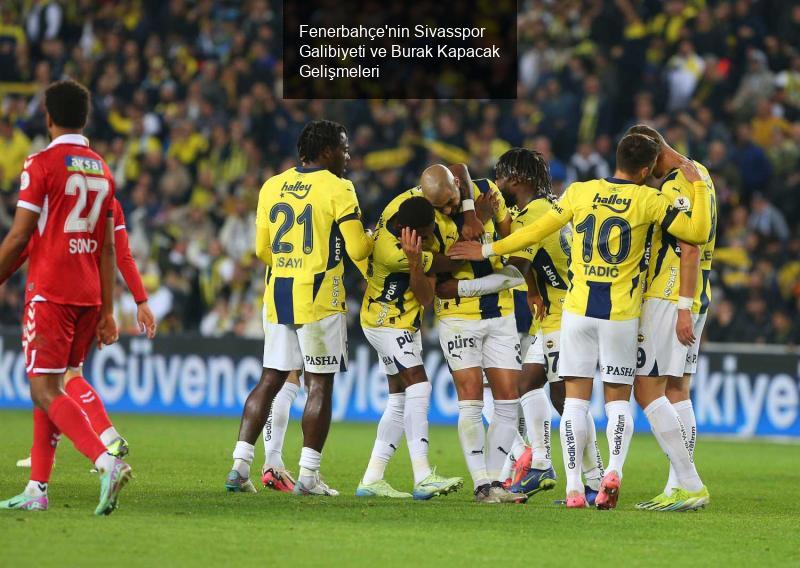 Fenerbahçe'nin Sivasspor Galibiyeti ve Burak Kapacak Gelişmeleri