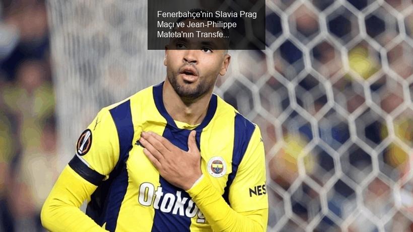 Fenerbahçe'nin Slavia Prag Maçı ve Jean-Philippe Mateta'nın Transfer Gelişmeleri