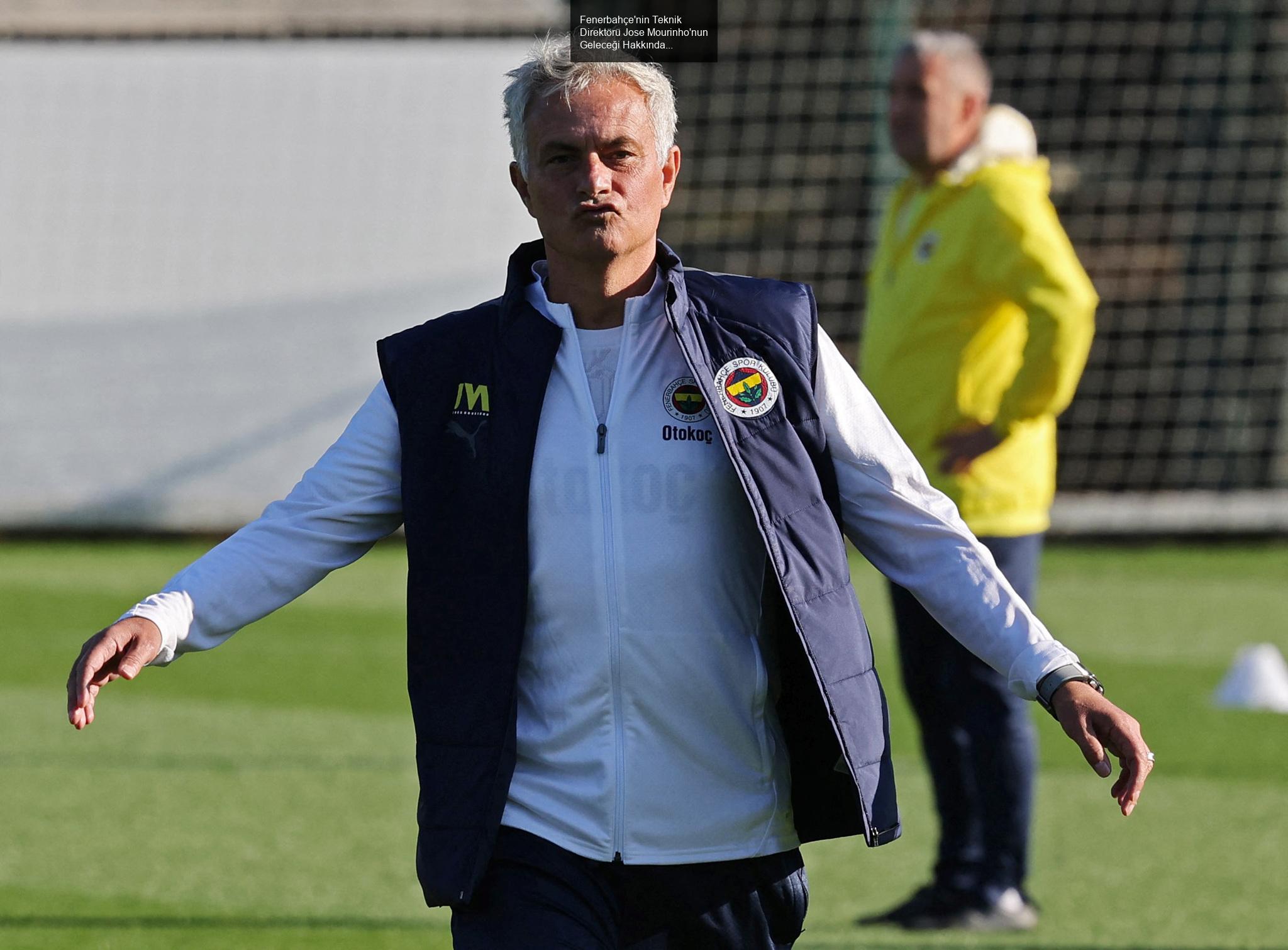 Fenerbahçe'nin Teknik Direktörü Jose Mourinho'nun Geleceği Hakkında Gelişmeler