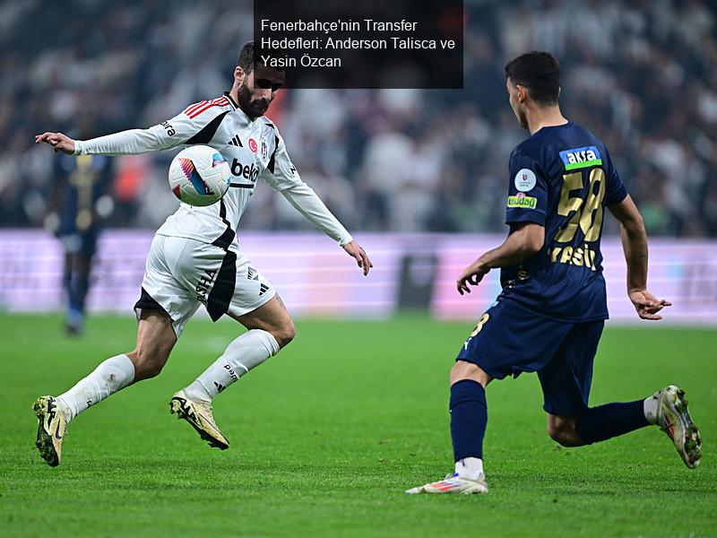 Fenerbahçe'nin Transfer Hedefleri: Anderson Talisca ve Yasin Özcan