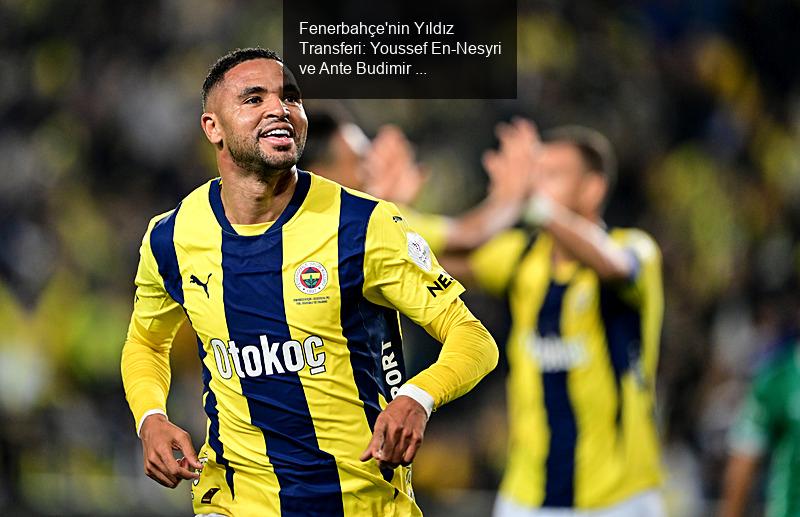 Fenerbahçe'nin Yıldız Transferi: Youssef En-Nesyri ve Ante Budimir İlgisi