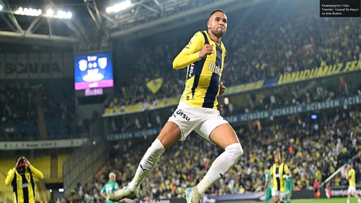 Fenerbahçe’nin Yıldız Transferi: Youssef En-Nesyri ve Ante Budimir İlgisi