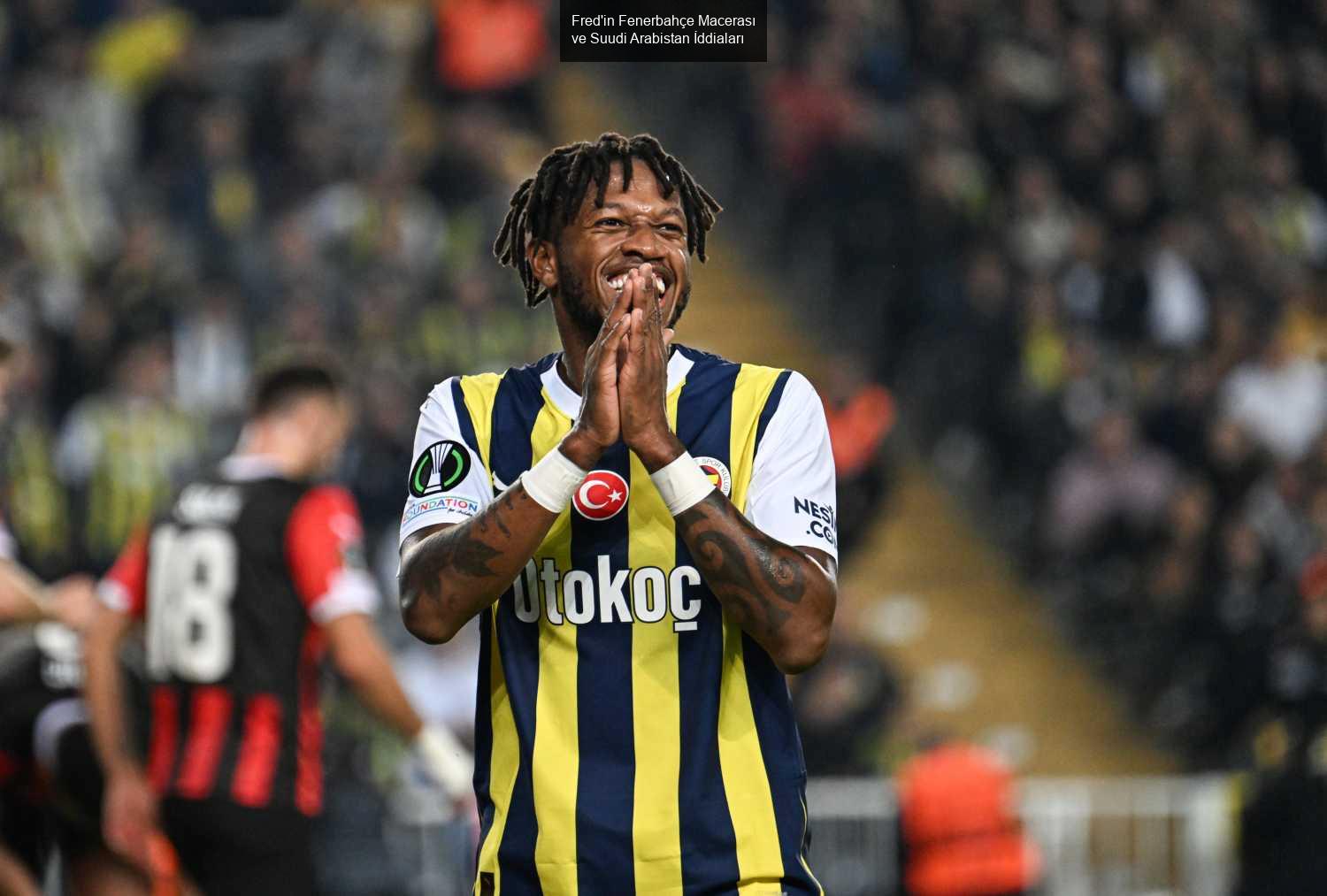 Fred'in Fenerbahçe Macerası ve Suudi Arabistan İddiaları