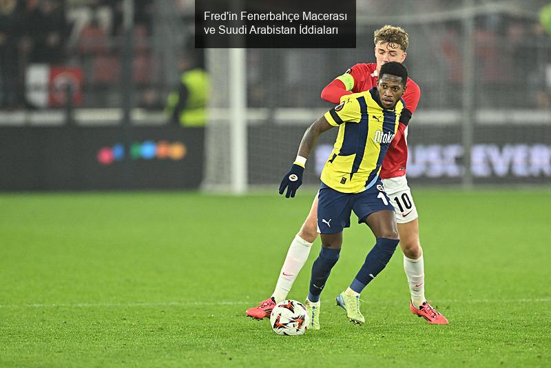 Fred'in Fenerbahçe Macerası ve Suudi Arabistan İddiaları