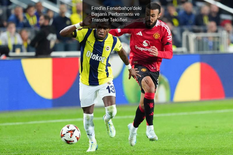 Fred'in Fenerbahçe'deki Başarılı Performansı ve Transfer Teklifleri