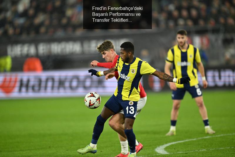 Fred'in Fenerbahçe'deki Başarılı Performansı ve Transfer Teklifleri