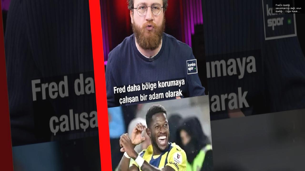 Fred’in özelliği savunmacılığı değil, onun özelliği… | Uğur Karakullukçu