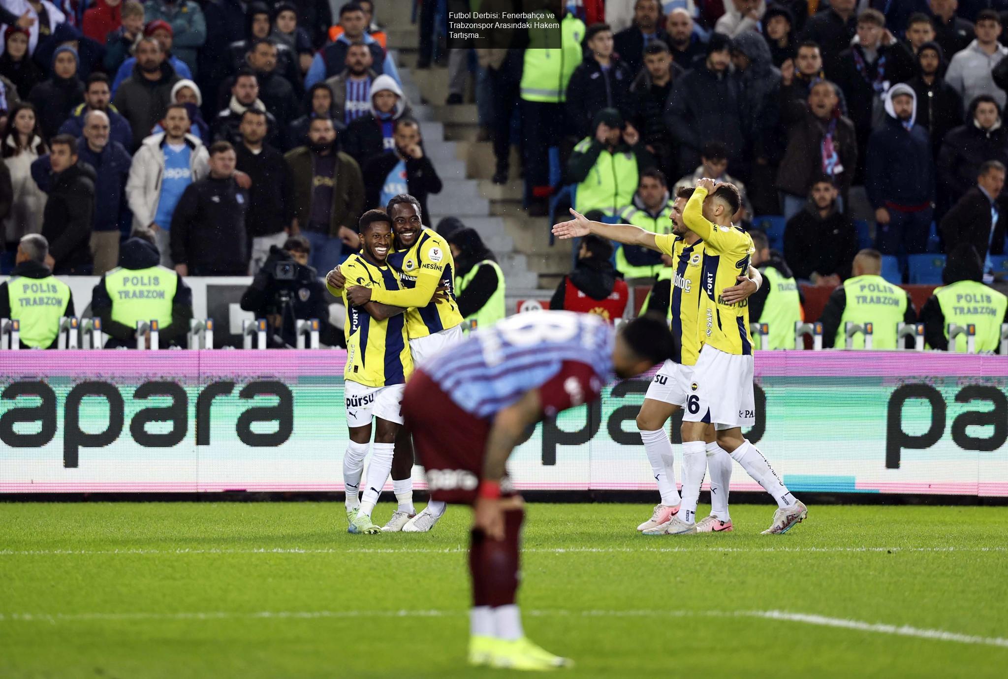 Futbol Derbisi: Fenerbahçe ve Trabzonspor Arasındaki Hakem Tartışmaları