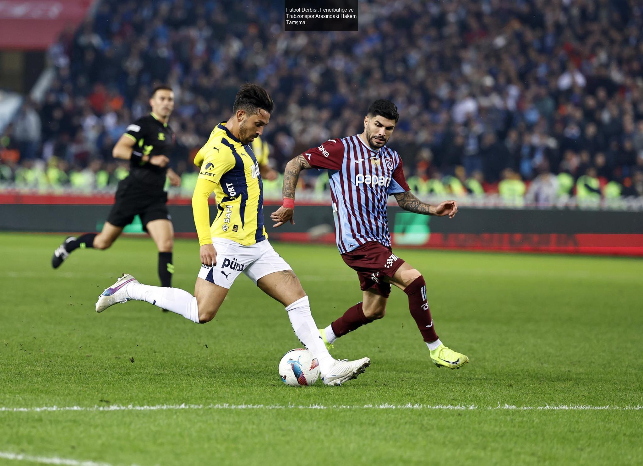 Futbol Derbisi: Fenerbahçe ve Trabzonspor Arasındaki Hakem Tartışmaları