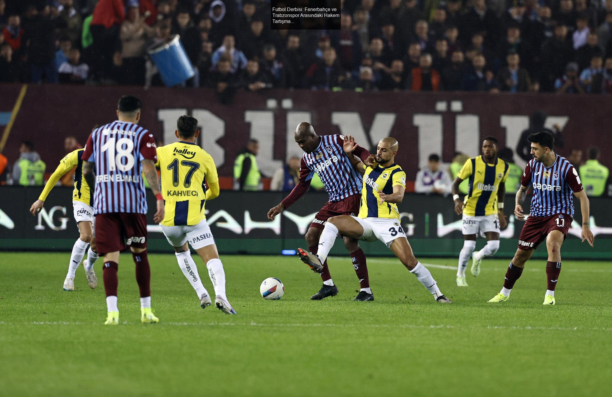 Futbol Derbisi: Fenerbahçe ve Trabzonspor Arasındaki Hakem Tartışmaları