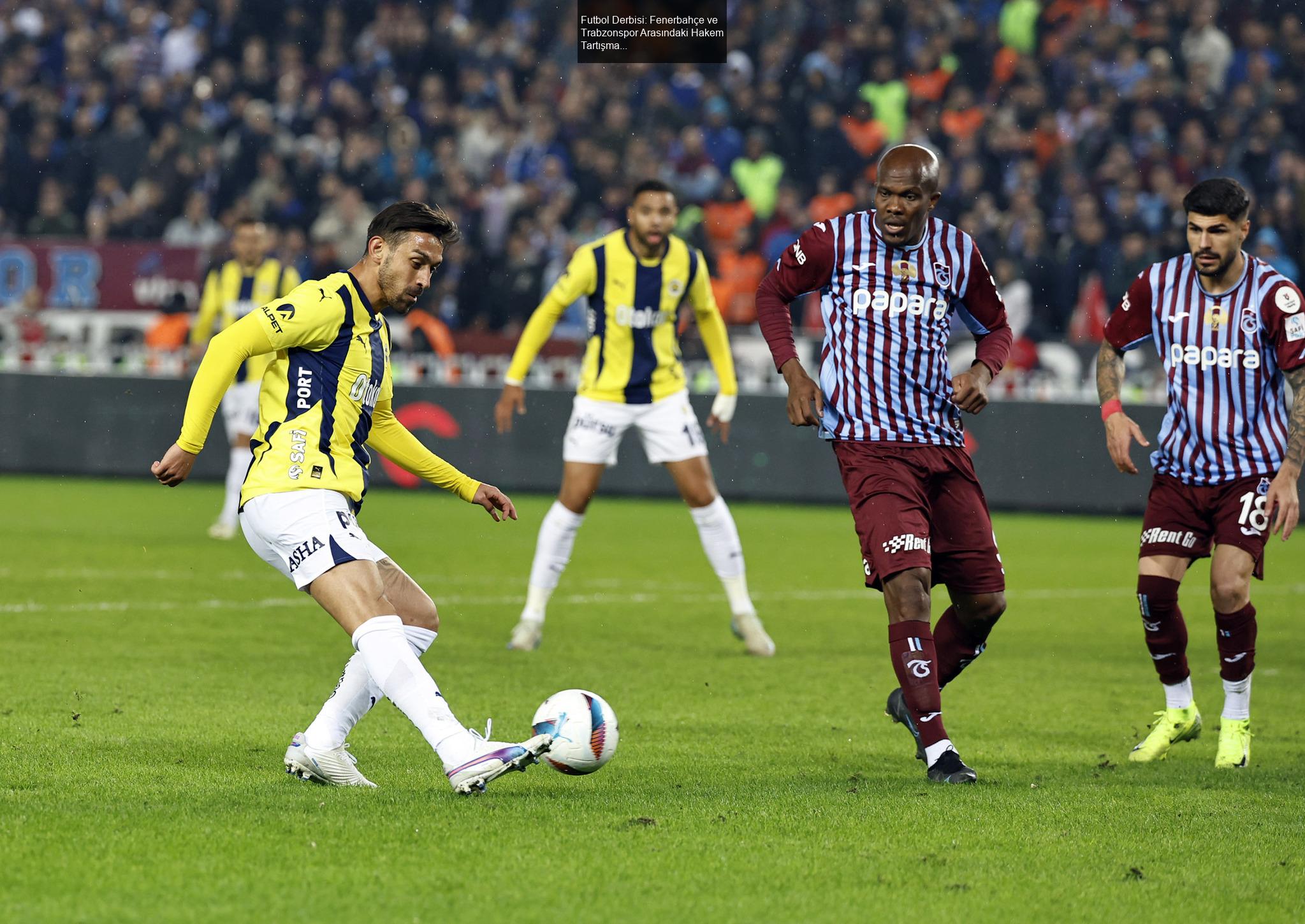 Futbol Derbisi: Fenerbahçe ve Trabzonspor Arasındaki Hakem Tartışmaları