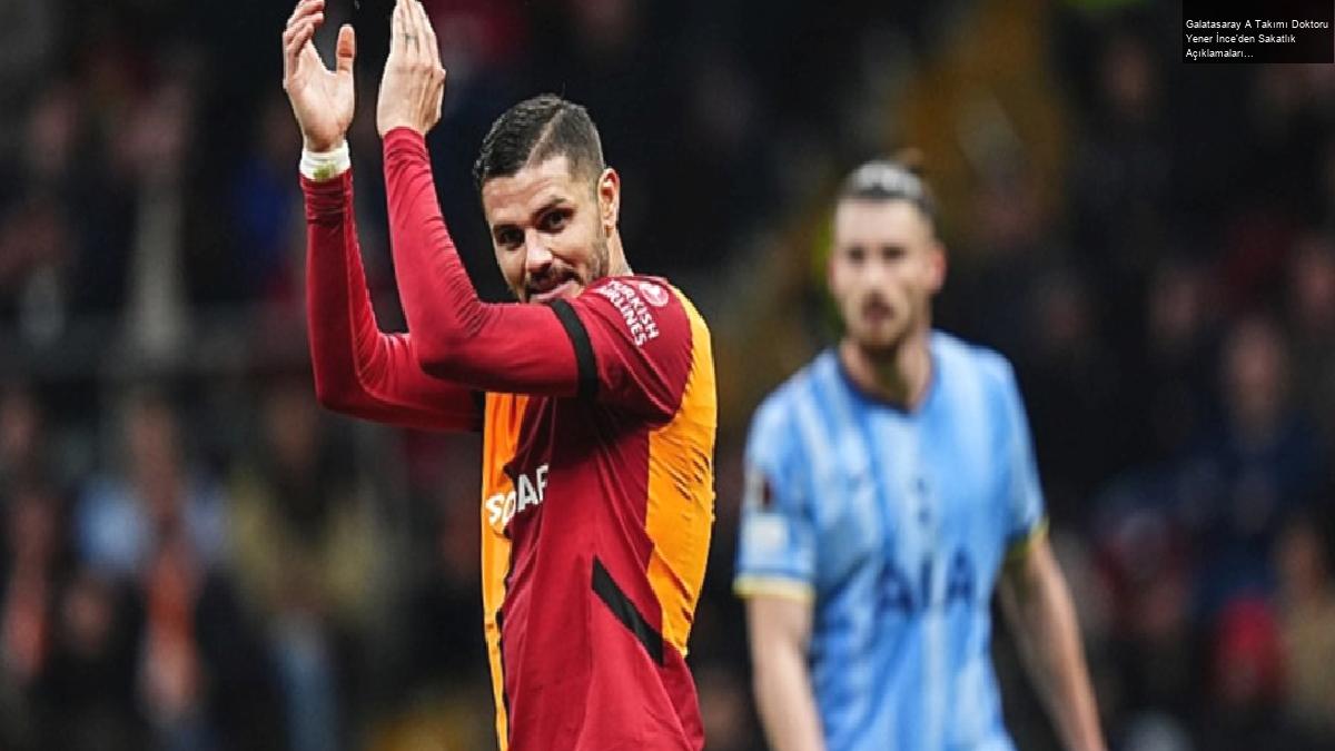 Galatasaray A Takımı Doktoru Yener İnce’den Sakatlık Açıklamaları