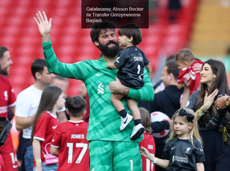 Galatasaray, Alisson Becker ile Transfer Görüşmelerine Başladı