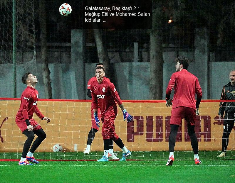 Galatasaray, Beşiktaş'ı 2-1 Mağlup Etti ve Mohamed Salah İddiaları Gündemde