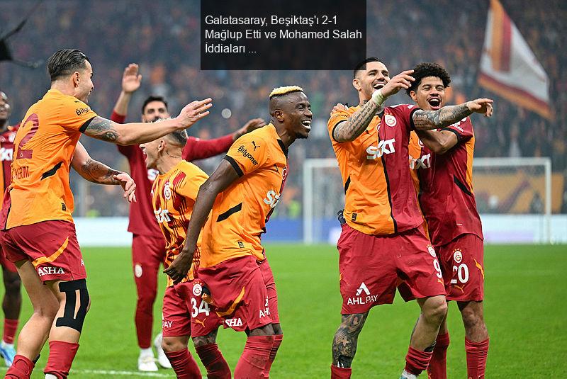 Galatasaray, Beşiktaş'ı 2-1 Mağlup Etti ve Mohamed Salah İddiaları Gündemde