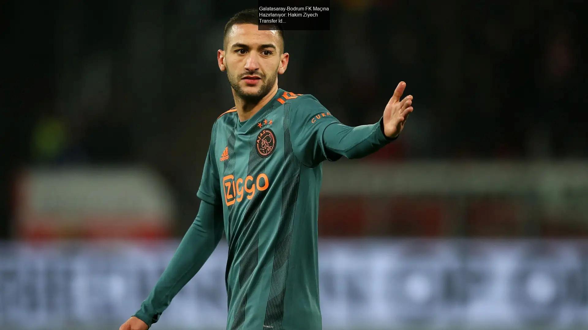 Galatasaray-Bodrum FK Maçına Hazırlanıyor: Hakim Ziyech Transfer İddiaları