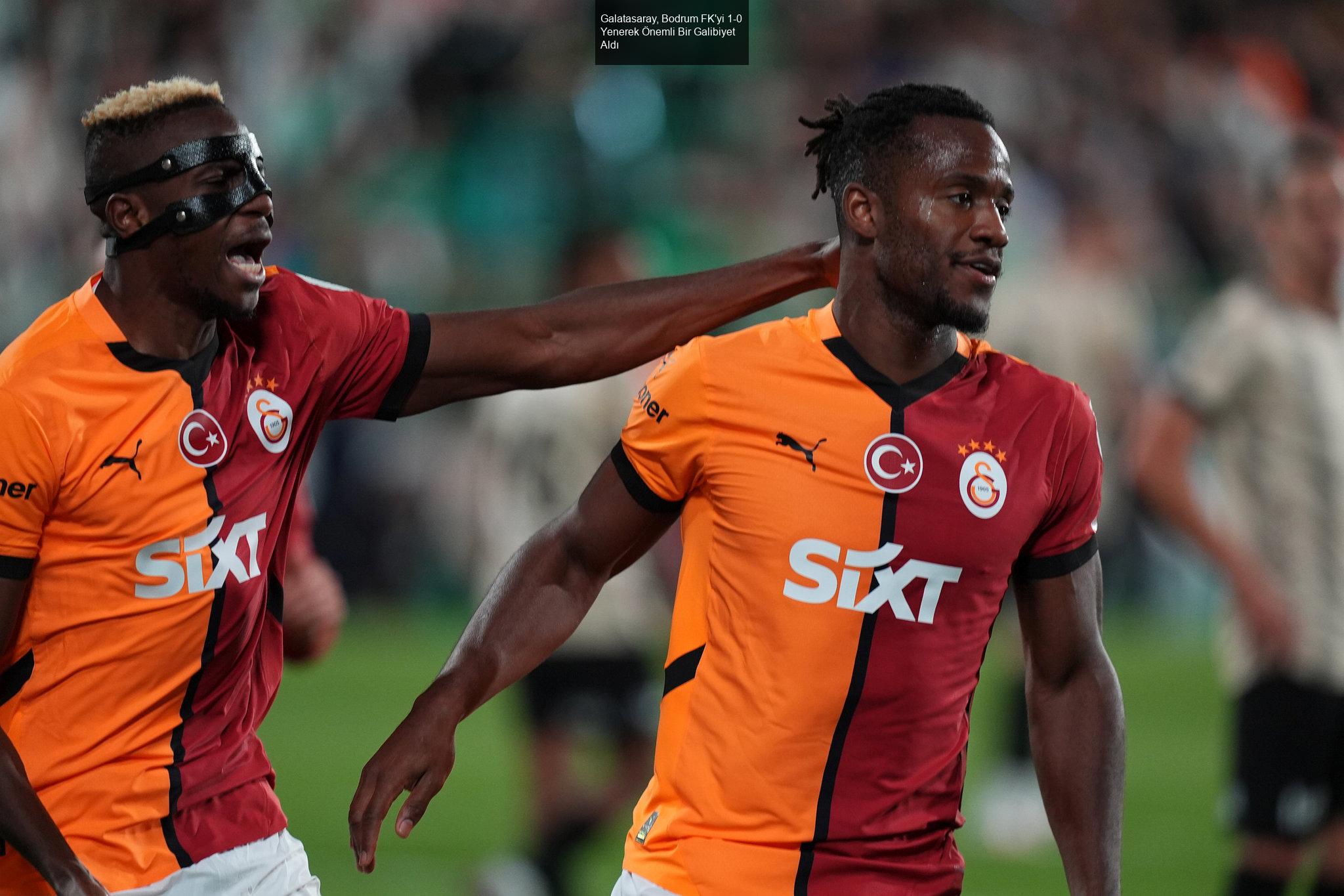 Galatasaray, Bodrum FK'yi 1-0 Yenerek Önemli Bir Galibiyet Aldı