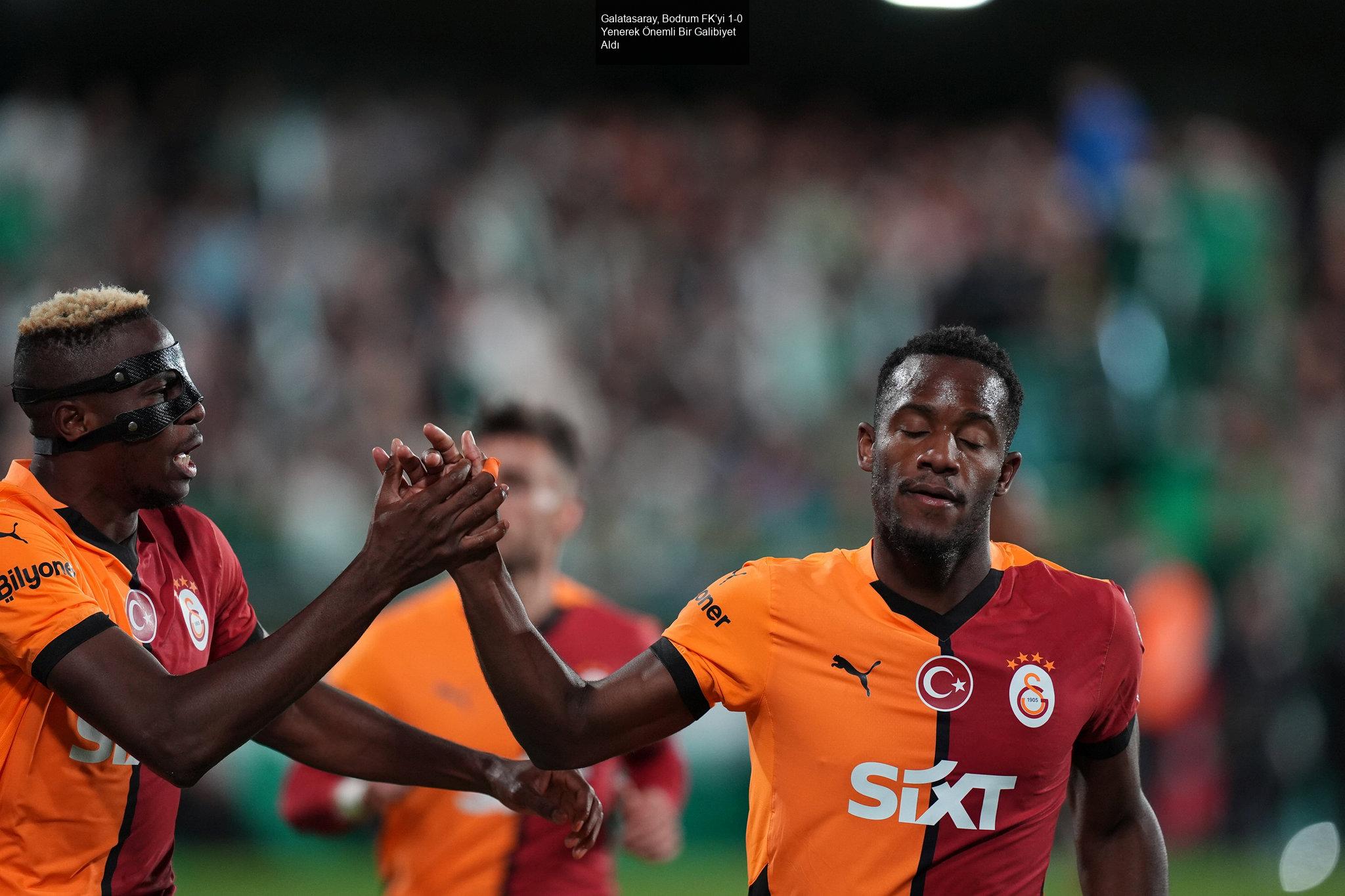 Galatasaray, Bodrum FK'yi 1-0 Yenerek Önemli Bir Galibiyet Aldı