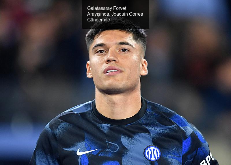 Galatasaray Forvet Arayışında: Joaquin Correa Gündemde