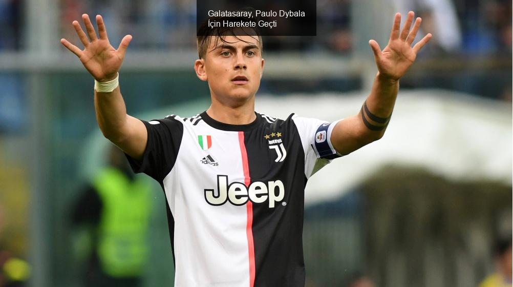 Galatasaray, Paulo Dybala İçin Harekete Geçti