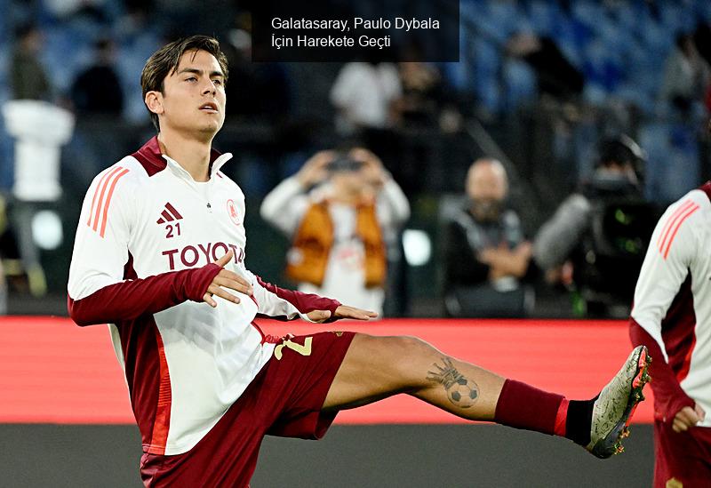 Galatasaray, Paulo Dybala İçin Harekete Geçti