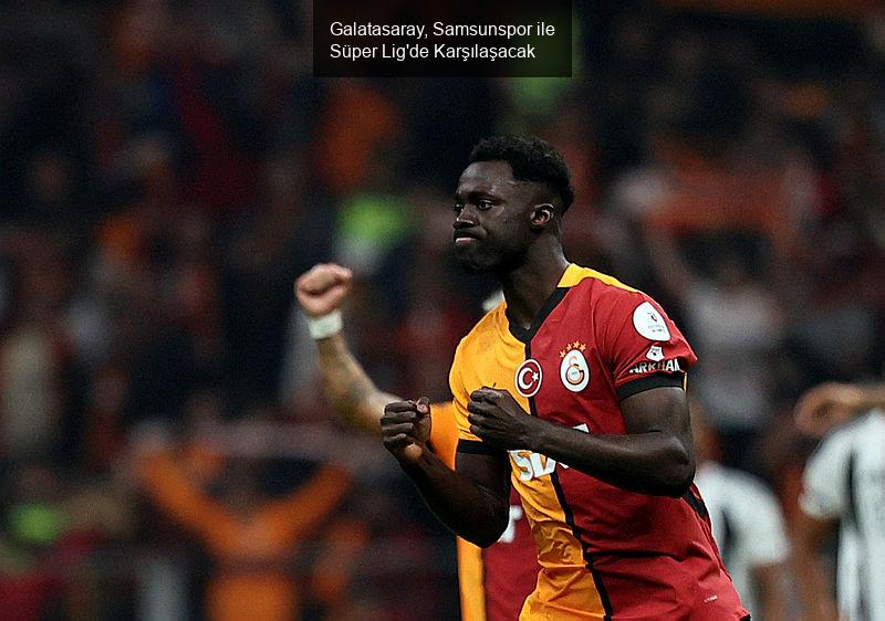 Galatasaray, Samsunspor ile Süper Lig'de Karşılaşacak