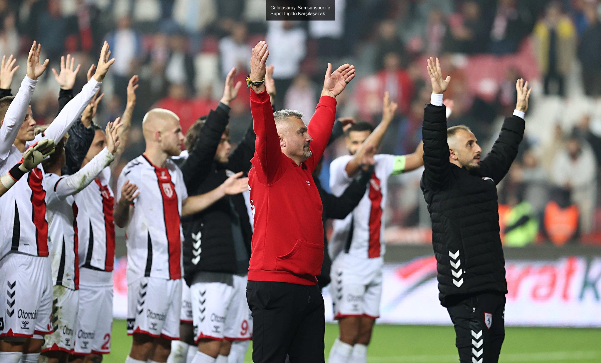 Galatasaray, Samsunspor ile Süper Lig'de Karşılaşacak