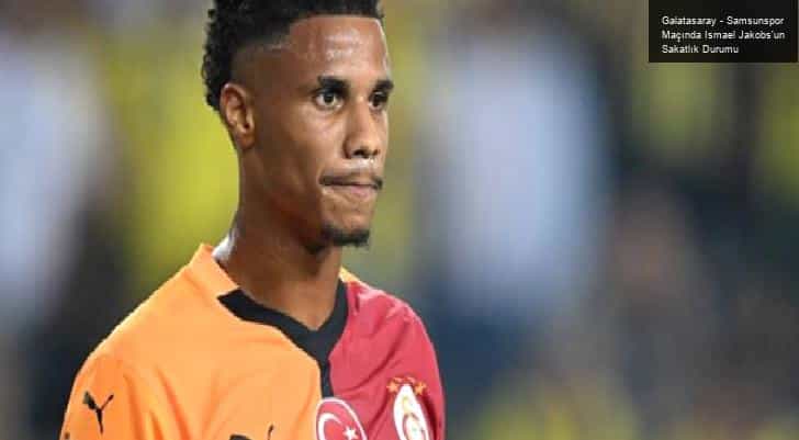 Galatasaray – Samsunspor Maçında Ismael Jakobs’un Sakatlık Durumu