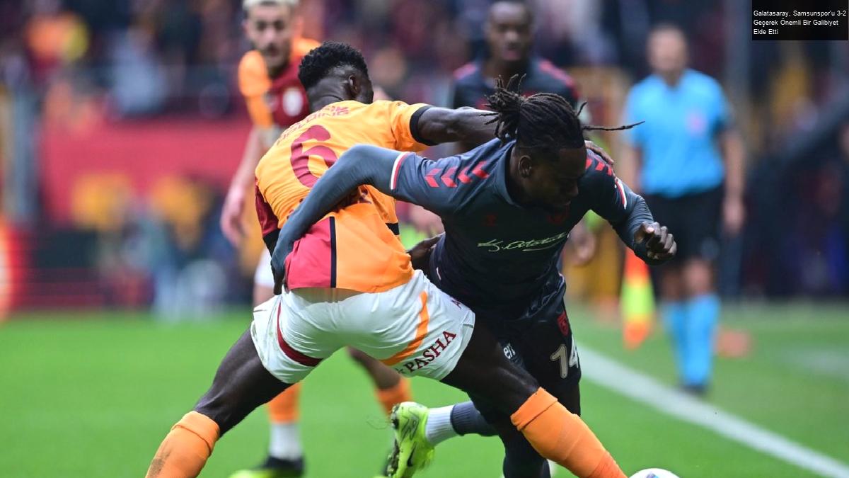 Galatasaray, Samsunspor’u 3-2 Geçerek Önemli Bir Galibiyet Elde Etti