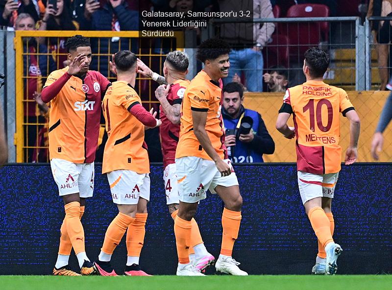 Galatasaray, Samsunspor'u 3-2 Yenerek Liderliğini Sürdürdü